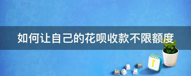 如何让自己的花呗收款不限额度 怎么才能让花呗收款不收手续费