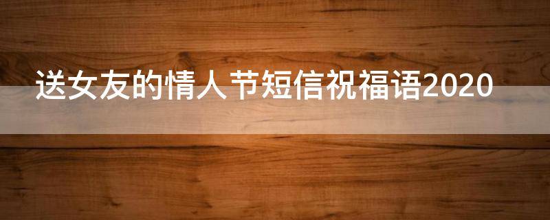 送女友的情人节短信祝福语2021（送给女朋友情人节的情话）