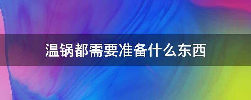 温锅都需要准备什么东西 去温锅带什么东西比较好