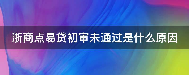 浙商点易贷初审未通过是什么原因