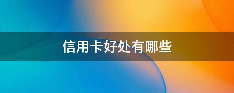 信用卡好处有哪些 用信用卡有什么好