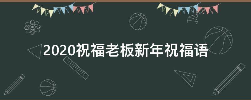 2021祝福老板新年祝福语 新年祝福老板的祝福语2021