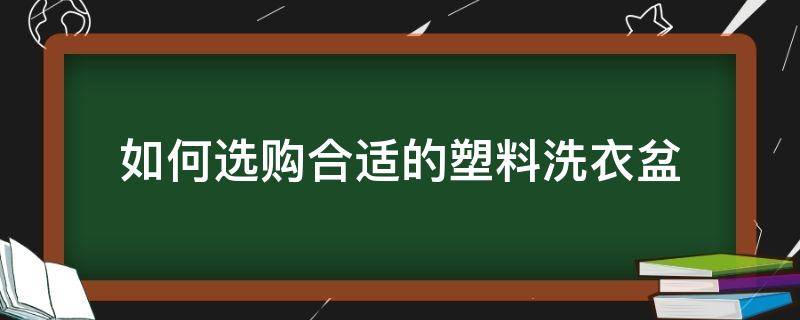 如何选购合适的塑料洗衣盆（如何选购合适的塑料洗衣盆尺寸）