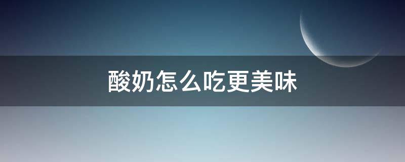 酸奶怎么吃更美味 酸奶怎么吃?