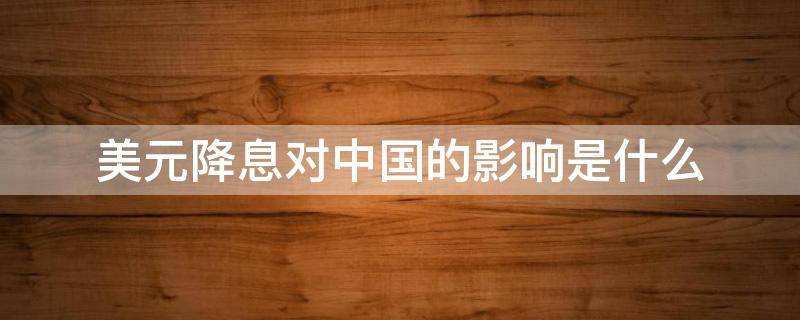 美元降息对中国的影响是什么（美元降息对中国的影响是什么意思）