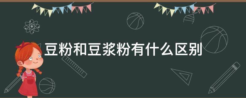 豆粉和豆浆粉有什么区别（豆粉和豆浆粉哪个好）