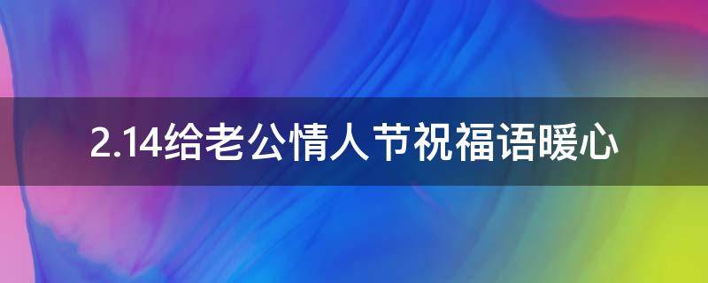 2.14给老公情人节祝福语暖心 情人节给老公祝福语短句