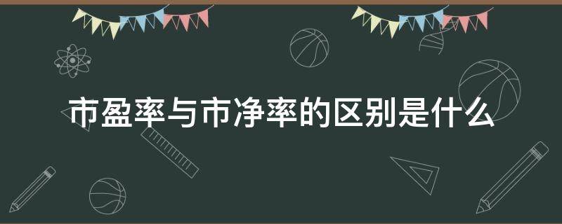 市盈率与市净率的区别是什么 市盈率与市净率的区别是什么意思