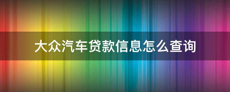 大众汽车贷款信息怎么查询（大众汽车金融贷款查询）