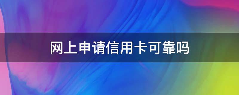 网上申请信用卡可靠吗（网上申请信用卡）