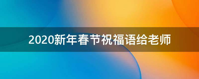 2021新年春节祝福语给老师（2021新年春节祝福语给老师的话）