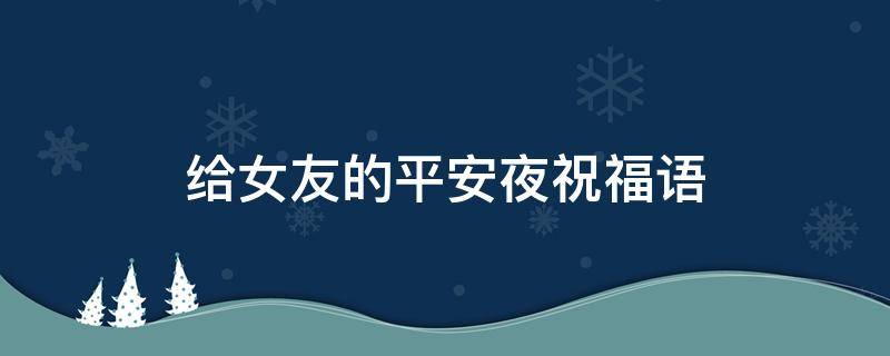 给女友的平安夜祝福语 给女友平安夜祝福语大全暖心