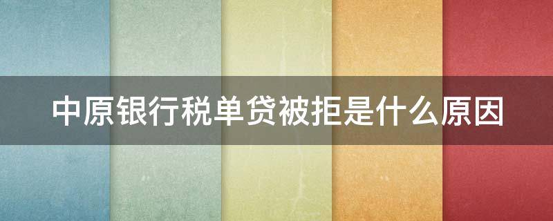 中原银行税单贷被拒是什么原因（中原银行税贷申请条件）