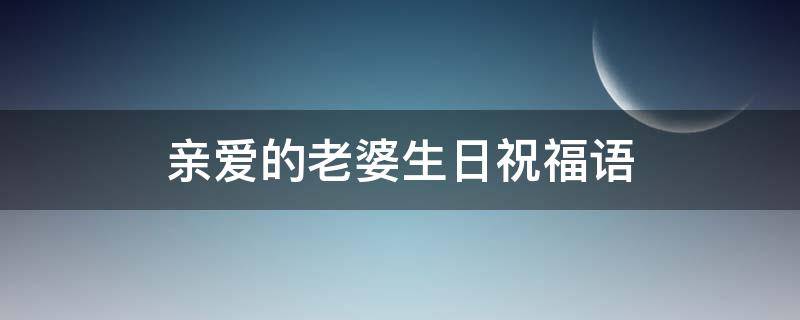 亲爱的老婆生日祝福语（亲爱的老婆生日祝福语短句）