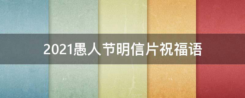 2021愚人节明信片祝福语（愚人节愚人短信）