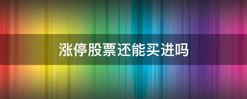 涨停股票还能买进吗 涨停股票还可以买吗