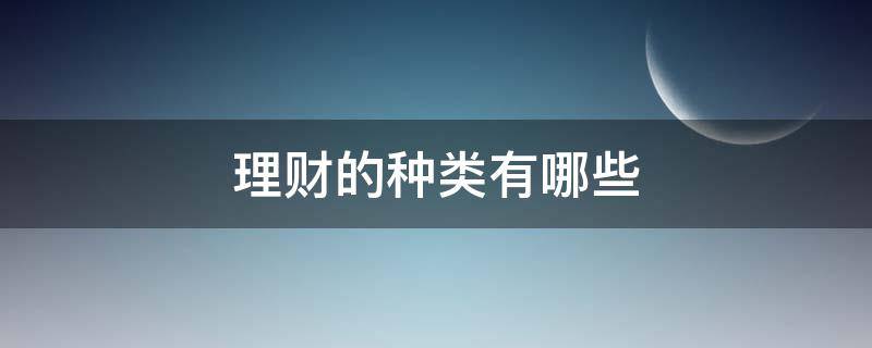 理财的种类有哪些（理财的种类有哪些呢）