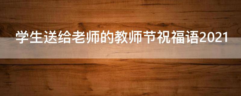 学生送给老师的教师节祝福语2021 学生送给老师的教师节祝福语简单