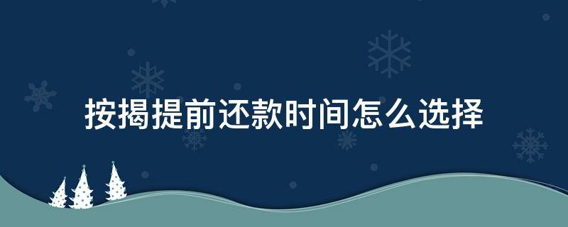 按揭提前还款时间怎么选择（按揭贷款提前还款时间）