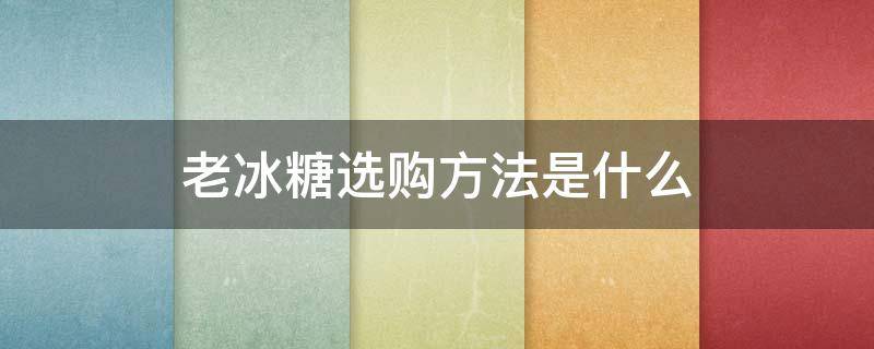 老冰糖选购方法是什么 老冰糖选购方法是什么意思