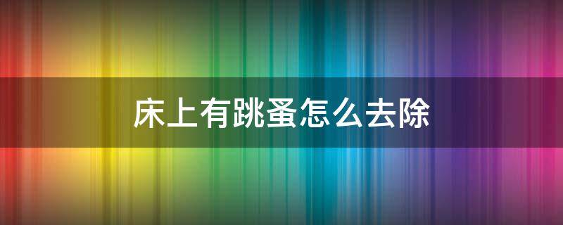 床上有跳蚤怎么去除（跳蚤最怕3个克星）