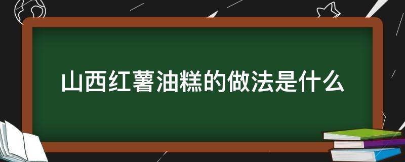 山西红薯油糕的做法是什么（红薯油糕怎么做才能使外皮酥脆）
