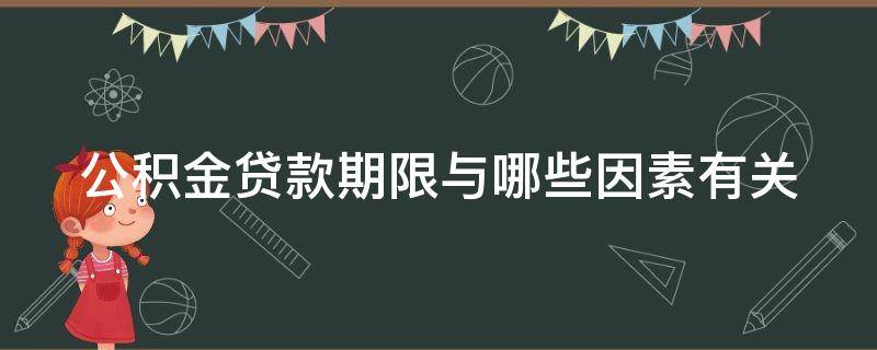 公积金贷款期限与哪些因素有关（公积金贷款期限与哪些因素有关联）