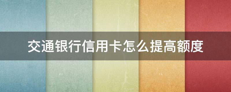 交通银行信用卡怎么提高额度 交通银行信用卡怎么提高额度快