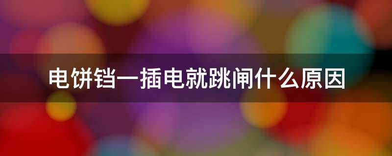 电饼铛一插电就跳闸什么原因 电饼铛一插电就跳闸什么原因呢
