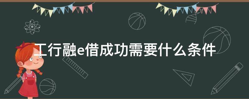 工行融e借成功需要什么条件 工行融e借门槛高吗