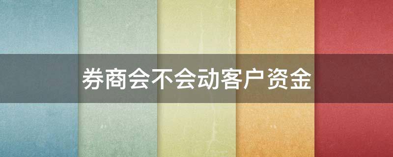 券商会不会动客户资金 券商会赔钱吗