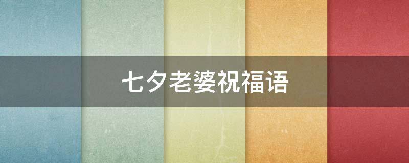 七夕老婆祝福语（七夕老婆祝福语大全）