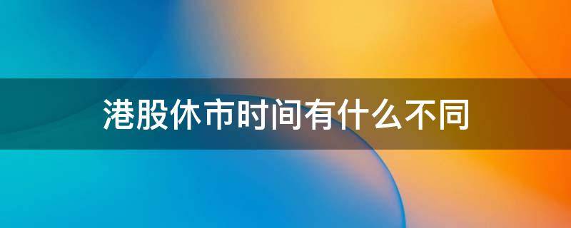 港股休市时间有什么不同