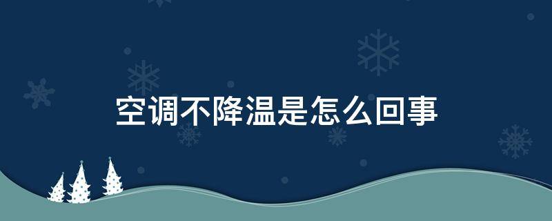 空调不降温是怎么回事 空调不降温是怎么回事儿