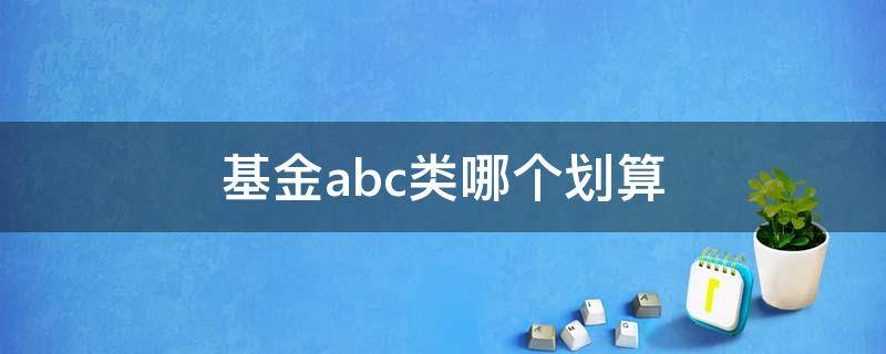 基金abc类哪个划算 基金abc类区别