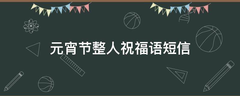 元宵节整人祝福语短信 元宵节祝福语简短搞怪