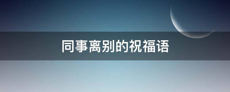 同事离别的祝福语