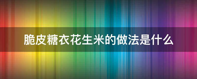 脆皮糖衣花生米的做法是什么 脆皮糖花生怎么炸好吃