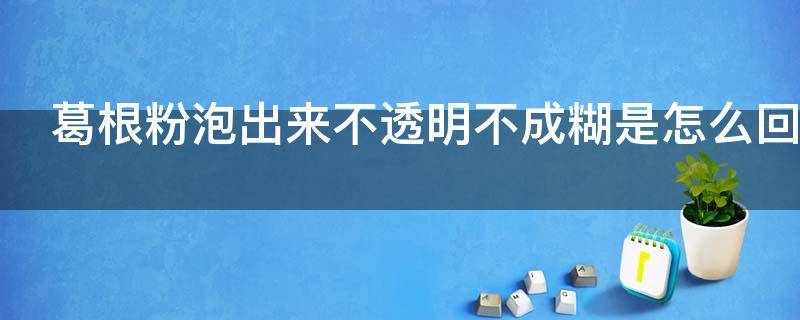 葛根粉泡出来不透明不成糊是怎么回事