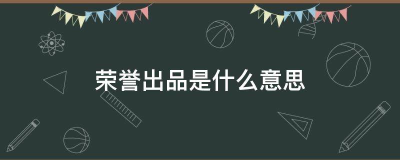 荣誉出品是什么意思 荣誉出品是什么意思