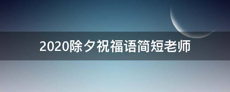 2021除夕祝福语简短老师 2021除夕祝福语简短老师怎么写