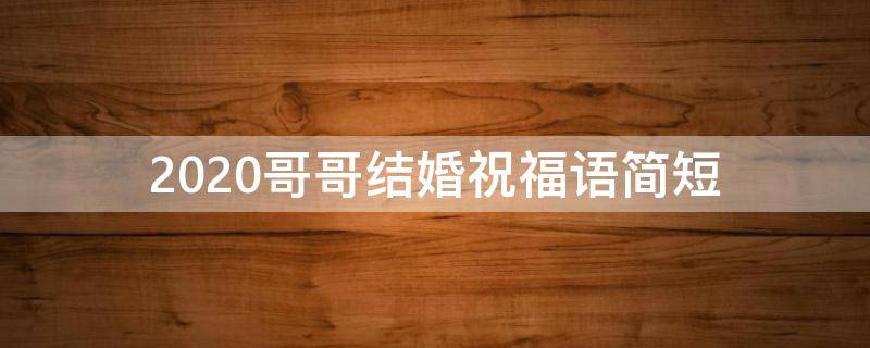 2021哥哥结婚祝福语简短 哥哥结婚祝福语简短精辟