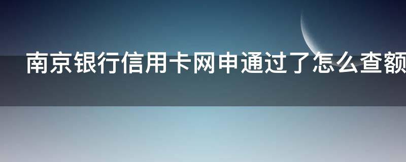 南京银行信用卡网申通过了怎么查额度