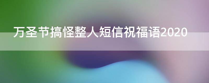 万圣节搞怪整人短信祝福语2021（万圣节搞怪短句）