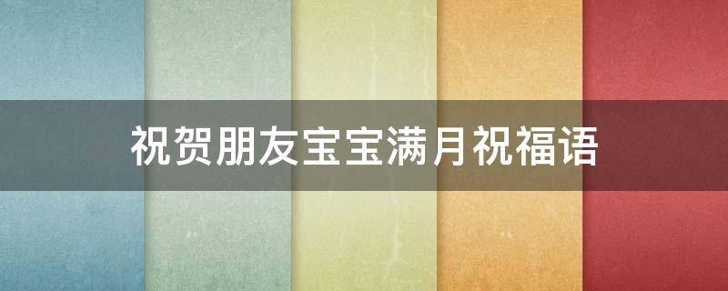 祝贺朋友宝宝满月祝福语（祝贺朋友宝宝满月祝福语大全）