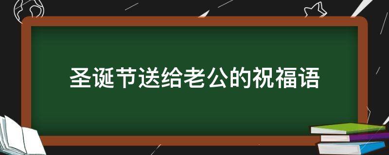 圣诞节送给老公的祝福语 圣诞节给老公的祝福语简短