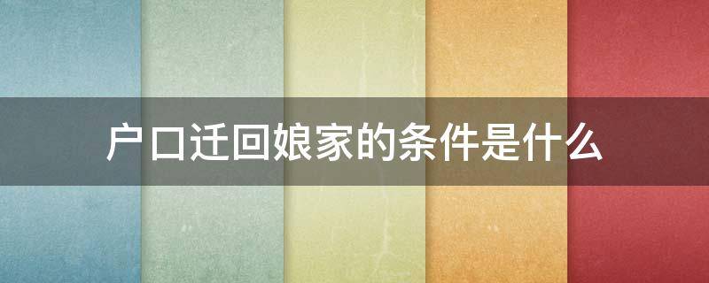 户口迁回娘家的条件是什么（户口迁回娘家需要什么条件）