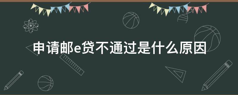 申请邮e贷不通过是什么原因