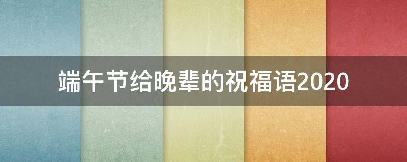 端午节给晚辈的祝福语2021 端午节对晚辈的祝福语