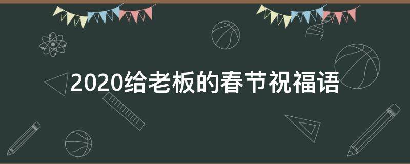 2021给老板的春节祝福语 给老板的春节祝福语简短